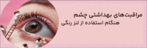 مراقبت‌های بهداشتی چشم هنگام استفاده از لنز رنگی