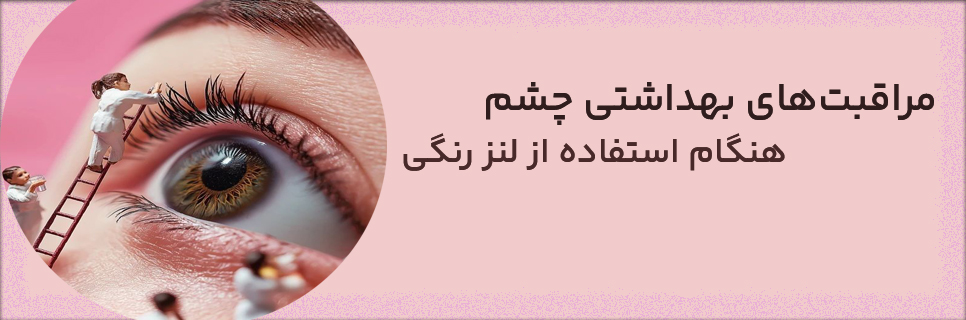 مراقبت‌های بهداشتی چشم هنگام استفاده از لنز رنگی