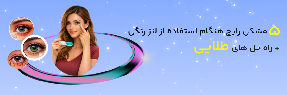 5 مشکل رایج هنگام استفاده از لنزهای تماسی رنگی به همراه راه حل های طلایی
